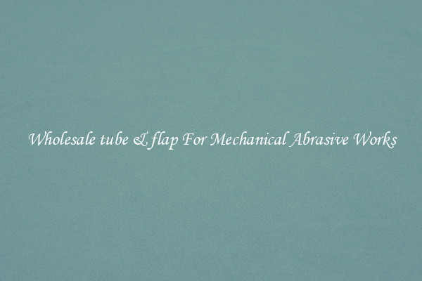 Wholesale tube & flap For Mechanical Abrasive Works