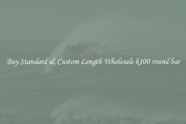 Buy Standard & Custom Length Wholesale k100 round bar