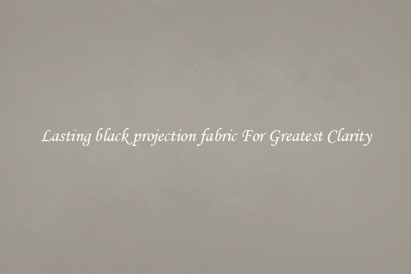 Lasting black projection fabric For Greatest Clarity