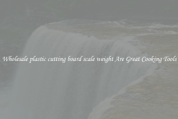 Wholesale plastic cutting board scale weight Are Great Cooking Tools