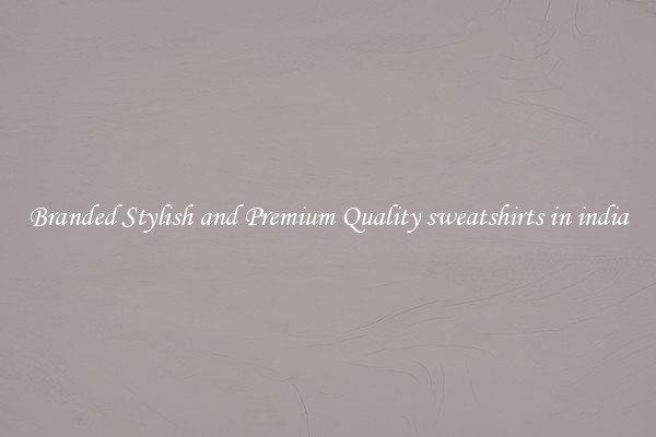 Branded Stylish and Premium Quality sweatshirts in india