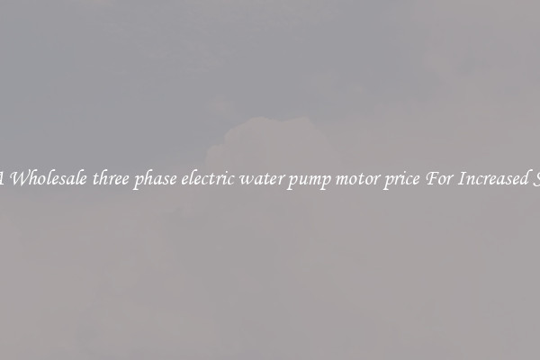 Get A Wholesale three phase electric water pump motor price For Increased Speeds