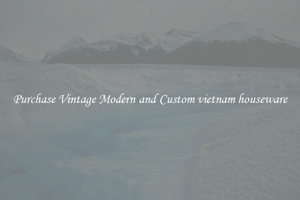 Purchase Vintage Modern and Custom vietnam houseware