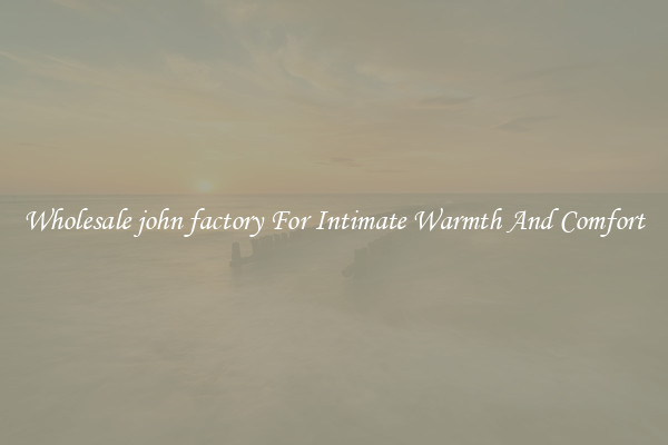 Wholesale john factory For Intimate Warmth And Comfort