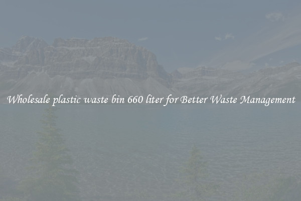 Wholesale plastic waste bin 660 liter for Better Waste Management