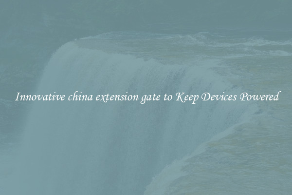 Innovative china extension gate to Keep Devices Powered