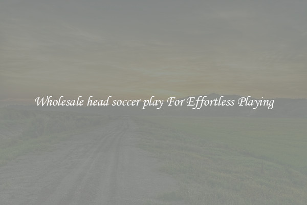 Wholesale head soccer play For Effortless Playing